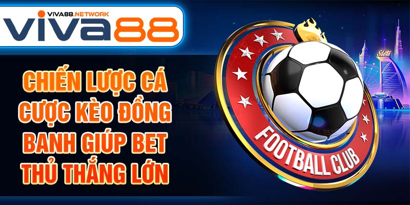 Chiến lược cá cược kèo đồng banh giúp bet thủ thắng lớn Chiến lược cá cược kèo đồng banh giúp bet thủ thắng lớn