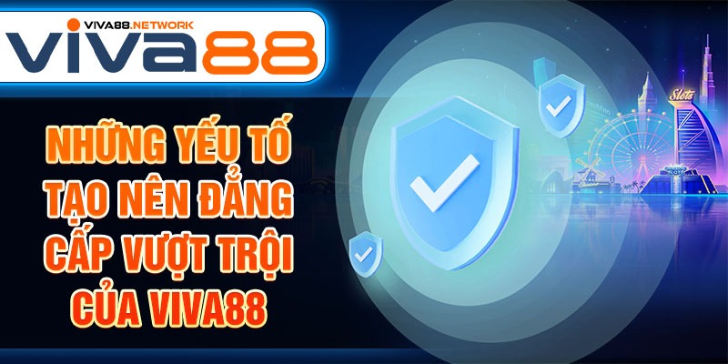Những yếu tố tạo nên đẳng cấp vượt trội của Viva88 Những yếu tố tạo nên đẳng cấp vượt trội của Viva88